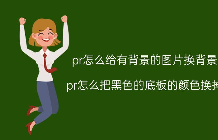 pr怎么给有背景的图片换背景 pr怎么把黑色的底板的颜色换掉？